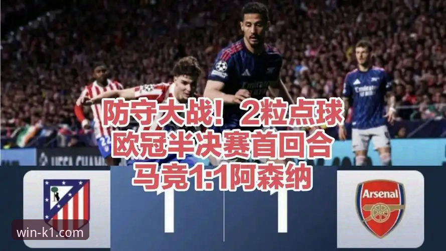 欧冠半决赛首回合3大技术细节复盘：马竞1-1阿森纳的战术博弈与平台观赛体验